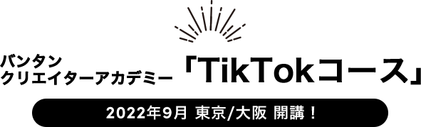 バンタンクリエイターアカデミー「TikTokコース」2022年9月 東京/大阪/名古屋 開校！